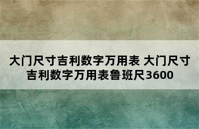 大门尺寸吉利数字万用表 大门尺寸吉利数字万用表鲁班尺3600